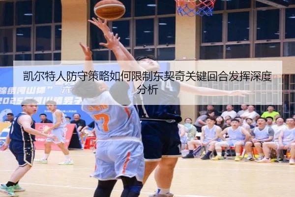 凯尔特人防守策略如何限制东契奇关键回合发挥深度分析