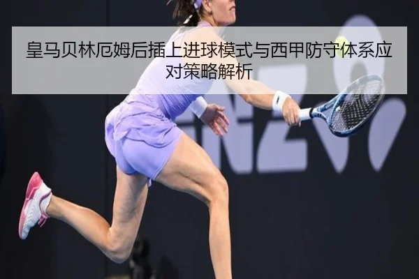 皇马贝林厄姆后插上进球模式与西甲防守体系应对策略解析