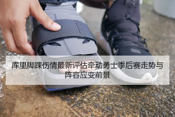 库里脚踝伤情最新评估牵动勇士季后赛走势与阵容应变前景