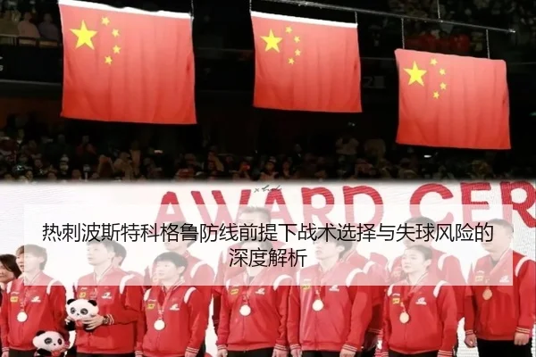 热刺波斯特科格鲁防线前提下战术选择与失球风险的深度解析